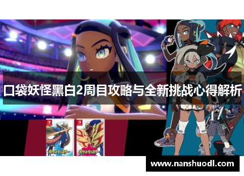 口袋妖怪黑白2周目攻略与全新挑战心得解析