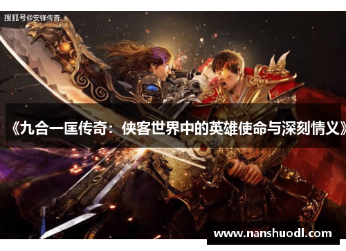 《九合一匡传奇：侠客世界中的英雄使命与深刻情义》