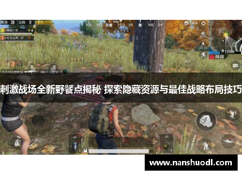 刺激战场全新野餐点揭秘 探索隐藏资源与最佳战略布局技巧
