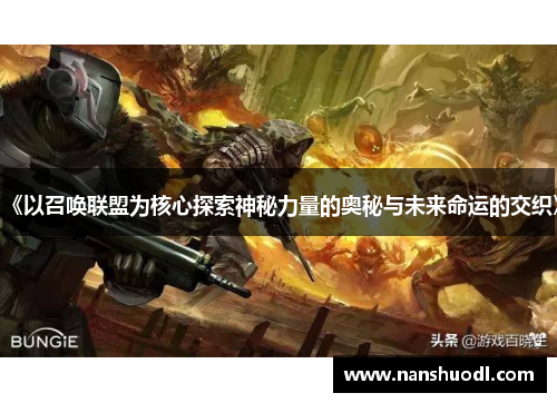 《以召唤联盟为核心探索神秘力量的奥秘与未来命运的交织》